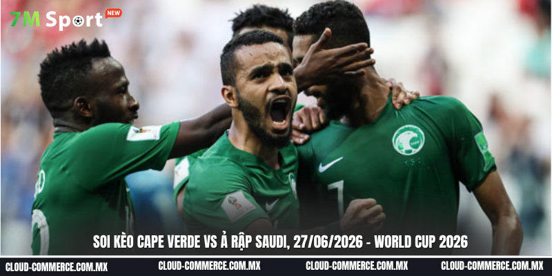 Soi kèo trận đấu Cape Verde vs Ả Rập Saudi ngày 27/06 tại World Cup 2026 Soi kèo trận đấu Cape Verde vs Ả Rập Saudi ngày 27/06 tại World Cup 2026
